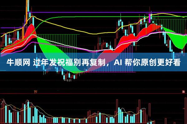 牛顺网 过年发祝福别再复制，AI 帮你原创更好看