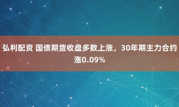 弘利配资 国债期货收盘多数上涨，30年期主力合约涨0.09%