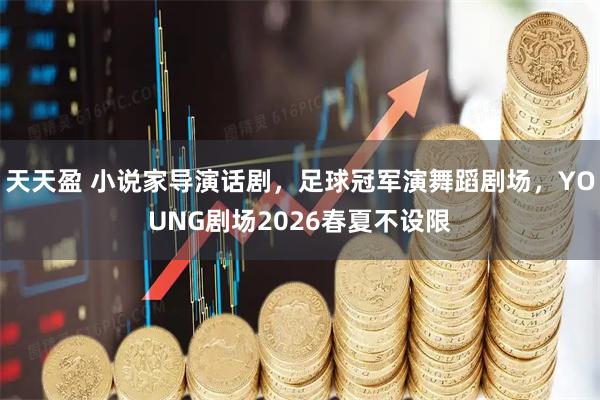 天天盈 小说家导演话剧，足球冠军演舞蹈剧场，YOUNG剧场2026春夏不设限