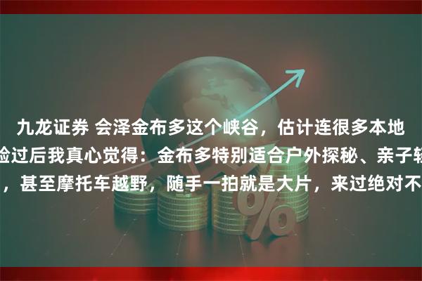 九龙证券 会泽金布多这个峡谷，估计连很多本地人都不知道。亲自去体验过后我真心觉得：金布多特别适合户外探秘、亲子轻徒步、旷野风旅拍，甚至摩托车越野，随手一拍就是大片，来过绝对不亏。#春游踏青赏花记##嗨游滇东北##会泽# 滇东北三天两晚︱峡谷秘境！金布多太出片啦！（会泽篇）