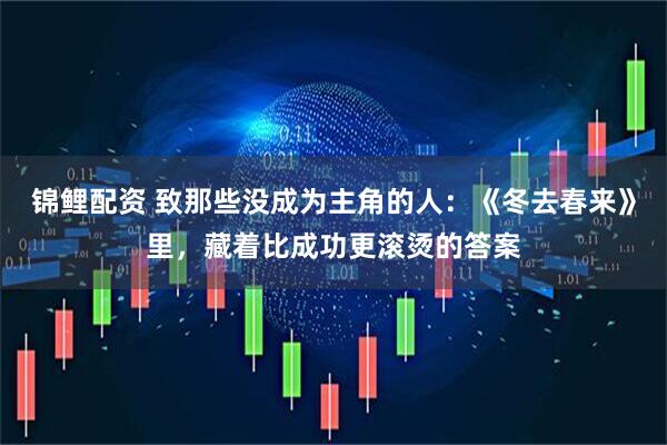 锦鲤配资 致那些没成为主角的人：《冬去春来》里，藏着比成功更滚烫的答案