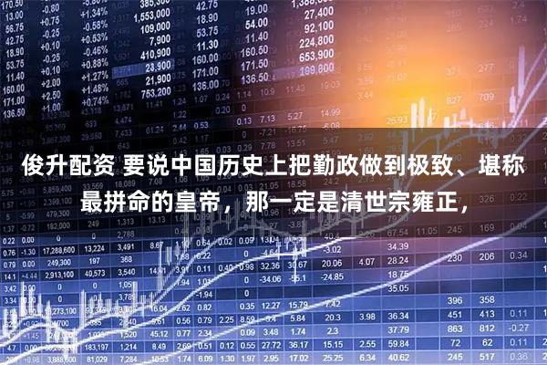 俊升配资 要说中国历史上把勤政做到极致、堪称最拼命的皇帝，那一定是清世宗雍正，