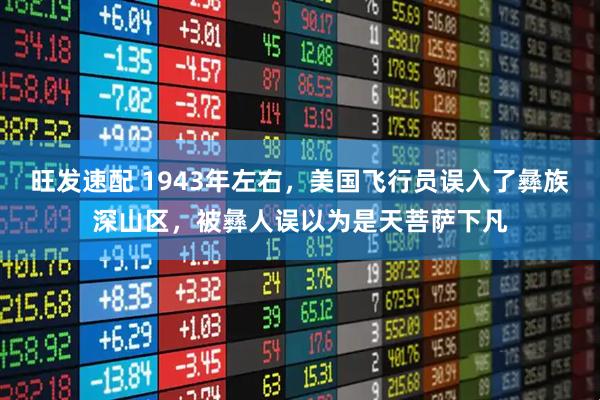 旺发速配 1943年左右，美国飞行员误入了彝族深山区，被彝人误以为是天菩萨下凡