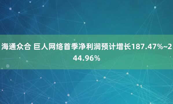 海通众合 巨人网络首季净利润预计增长187.47%~244.96%