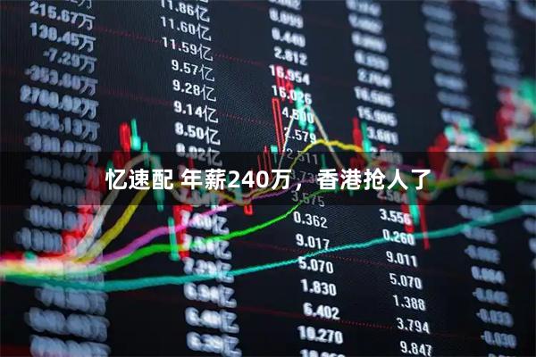 忆速配 年薪240万，香港抢人了