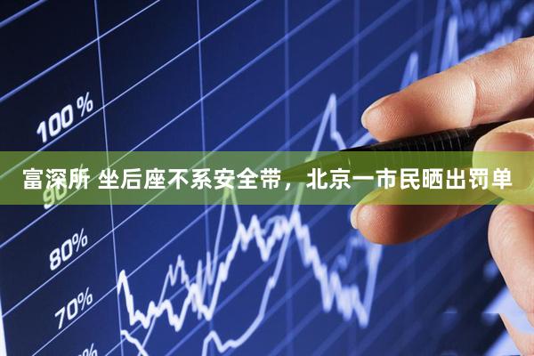 富深所 坐后座不系安全带，北京一市民晒出罚单
