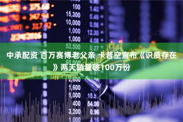 中承配资 百万赛博老父亲 卡普空宣布《识质存在》两天销量破100万份