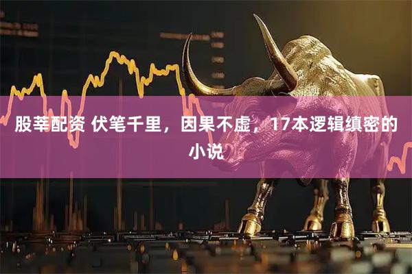 股莘配资 伏笔千里，因果不虚，17本逻辑缜密的小说