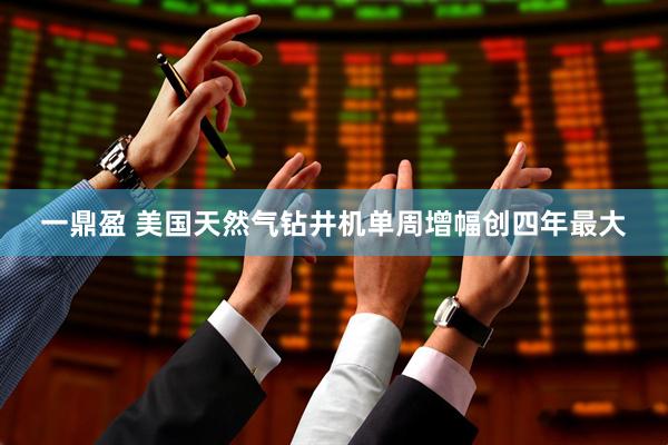 一鼎盈 美国天然气钻井机单周增幅创四年最大