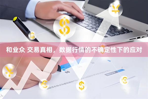 和业众 交易真相，数据行情的不确定性下的应对