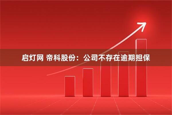 启灯网 帝科股份：公司不存在逾期担保