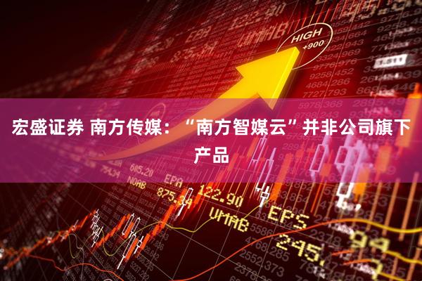 宏盛证券 南方传媒：“南方智媒云”并非公司旗下产品
