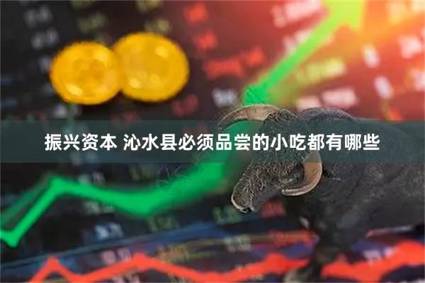 振兴资本 沁水县必须品尝的小吃都有哪些