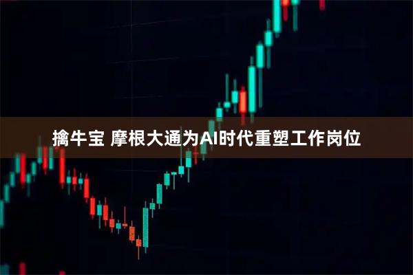 擒牛宝 摩根大通为AI时代重塑工作岗位