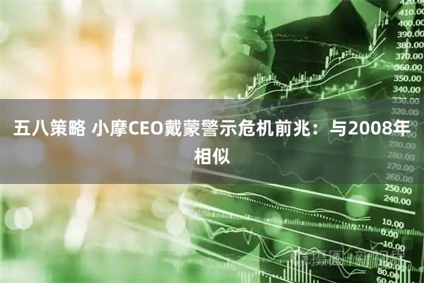 五八策略 小摩CEO戴蒙警示危机前兆：与2008年相似