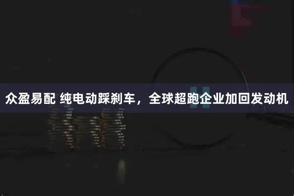 众盈易配 纯电动踩刹车，全球超跑企业加回发动机