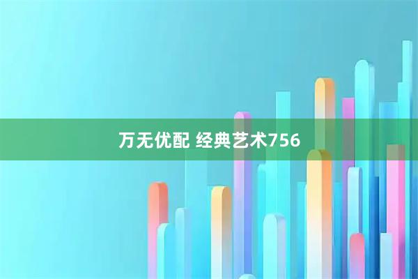 万无优配 经典艺术756