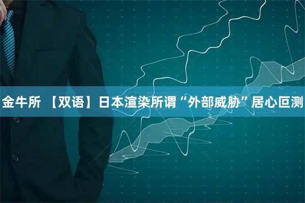 金牛所 【双语】日本渲染所谓“外部威胁”居心叵测