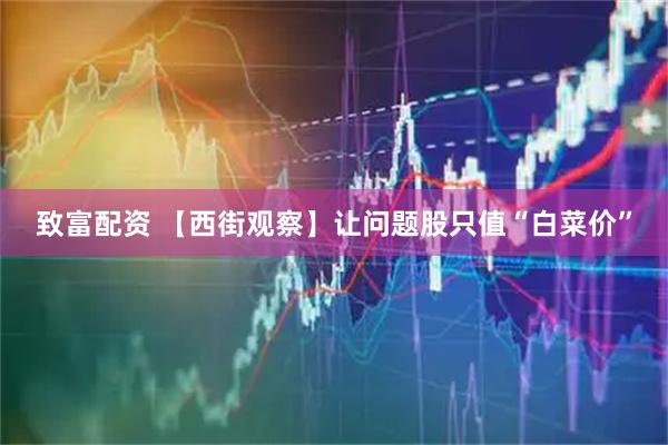致富配资 【西街观察】让问题股只值“白菜价”