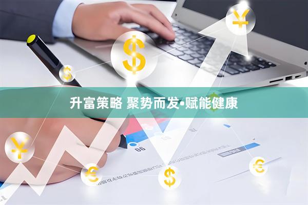升富策略 聚势而发•赋能健康