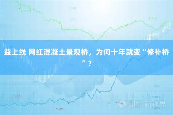 益上线 网红混凝土景观桥，为何十年就变“修补桥”？