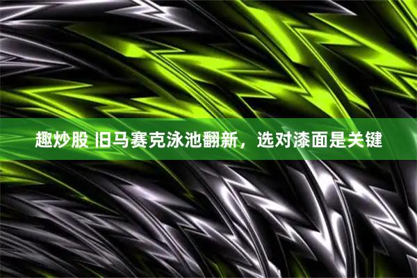趣炒股 旧马赛克泳池翻新，选对漆面是关键
