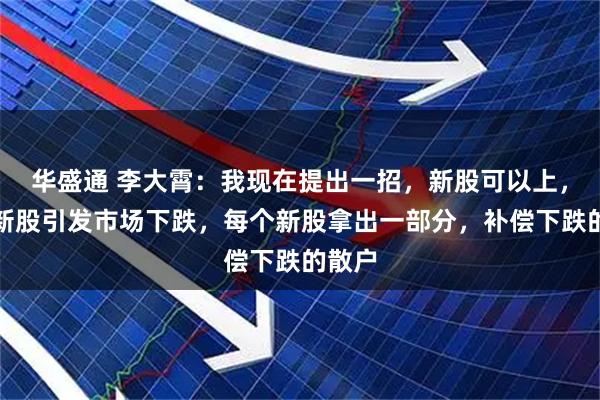 华盛通 李大霄:我现在提出一招,新股可以上,但因新股引发市场下跌,每个新股拿出一部分,补偿下跌的散户