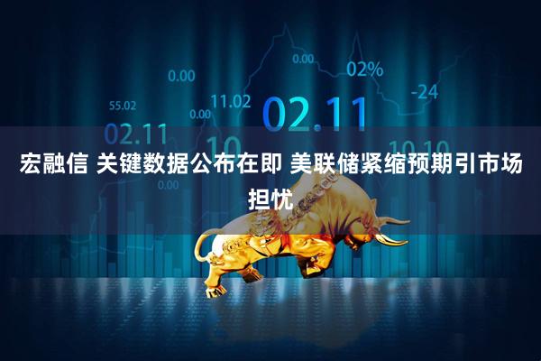 宏融信 关键数据公布在即 美联储紧缩预期引市场担忧