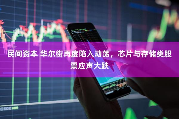 民间资本 华尔街再度陷入动荡，芯片与存储类股票应声大跌