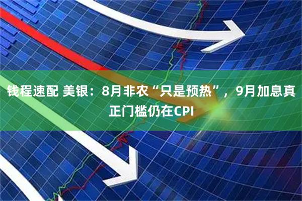 钱程速配 美银：8月非农“只是预热”，9月加息真正门槛仍在CPI
